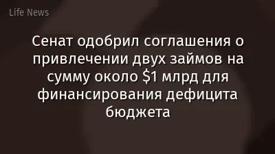 ​Сенат одобрил соглашения о привлечении двух займов на сумму около $1 млрд для финансирования дефицита бюджета