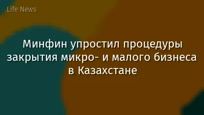 Минфин упростил процедуры закрытия микро- и малого бизнеса в Казахстане