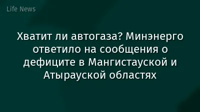 Хватит ли автогаза? Минэнерго ответило на сообщения о дефиците в Мангистауской и Атырауской областях