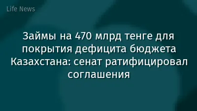 Займы на 470 млрд тенге для покрытия дефицита бюджета Казахстана: сенат ратифицировал соглашения