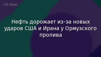 Нефть дорожает из-за новых ударов США и Ирана у Ормузского пролива