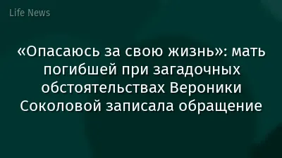 «Опасаюсь за свою жизнь»: мать погибшей при загадочных обстоятельствах Вероники Соколовой записала обращение