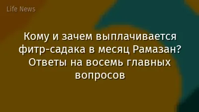 Кому и зачем выплачивается фитр-садака в месяц Рамазан? Ответы на восемь главных вопросов