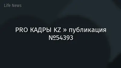PRO КАДРЫ KZ » публикация №54393