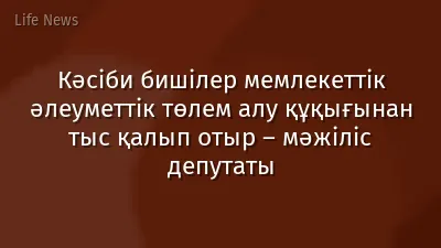 Кәсіби бишілер мемлекеттік әлеуметтік төлем алу құқығынан тыс қалып отыр – мәжіліс депутаты