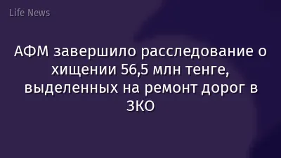 АФМ завершило расследование о хищении 56,5 млн тенге, выделенных на ремонт дорог в ЗКО