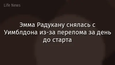Эмма Радукану снялась с Уимблдона из-за перелома за день до старта