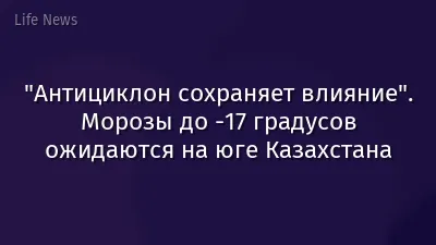"Антициклон сохраняет влияние". Морозы до -17 градусов ожидаются на юге Казахстана