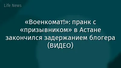«Военкомат!»: пранк с «призывником» в Астане закончился задержанием блогера (ВИДЕО)