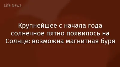 Крупнейшее с начала года солнечное пятно появилось на Солнце: возможна магнитная буря