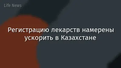 Регистрацию лекарств намерены ускорить в Казахстане