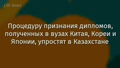 Процедуру признания дипломов, полученных в вузах Китая, Кореи и Японии, упростят в Казахстане