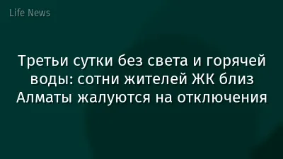 Третьи сутки без света и горячей воды: сотни жителей ЖК близ Алматы жалуются на отключения