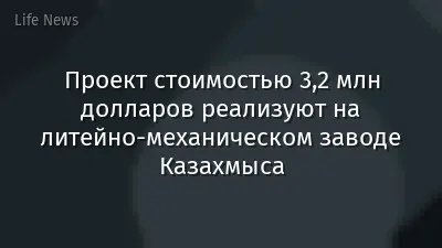 Проект стоимостью 3,2 млн долларов реализуют на литейно-механическом заводе Казахмыса