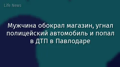Мужчина обокрал магазин, угнал полицейский автомобиль и попал в ДТП в Павлодаре