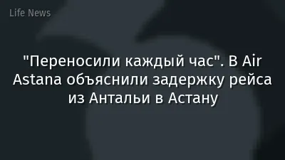 "Переносили каждый час". В Air Astana объяснили задержку рейса из Антальи в Астану