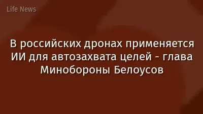 В российских дронах применяется ИИ для автозахвата целей - глава Минобороны Белоусов
