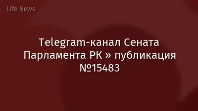 Telegram-канал Сената Парламента РК » публикация №15483