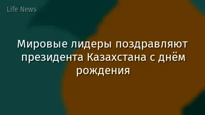 Мировые лидеры поздравляют президента Казахстана с днём рождения