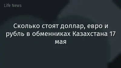 Сколько стоят доллар, евро и рубль в обменниках Казахстана 17 мая
