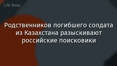 Родственников погибшего солдата из Казахстана разыскивают российские поисковики
