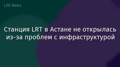 Станция LRT в Астане не открылась из-за проблем с инфраструктурой