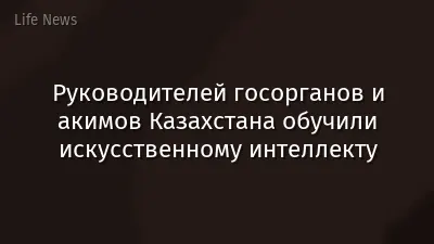 Руководителей госорганов и акимов Казахстана обучили искусственному интеллекту