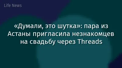 «Думали, это шутка»: пара из Астаны пригласила незнакомцев на свадьбу через Threads