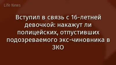 Вступил в связь с 16-летней девочкой: накажут ли полицейских, отпустивших подозреваемого экс-чиновника в ЗКО