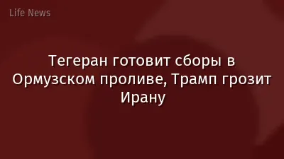 Тегеран готовит сборы в Ормузском проливе, Трамп грозит Ирану