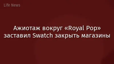 Ажиотаж вокруг «Royal Pop» заставил Swatch закрыть магазины