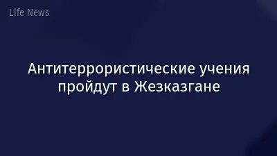 Антитеррористические учения пройдут в Жезказгане