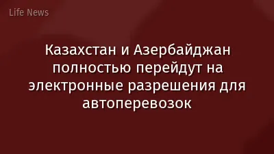 Казахстан и Азербайджан полностью перейдут на электронные разрешения для автоперевозок
