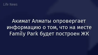 Акимат Алматы опровергает информацию о том, что на месте Family Park будет построен ЖК