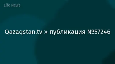Qazaqstan.tv » публикация №57246
