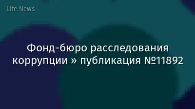 Фонд-бюро расследования коррупции » публикация №11892