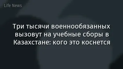 Три тысячи военнообязанных вызовут на учебные сборы в Казахстане: кого это коснется