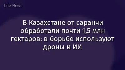 В Казахстане от саранчи обработали почти 1,5 млн гектаров: в борьбе используют дроны и ИИ