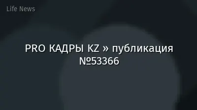 PRO КАДРЫ KZ » публикация №53366