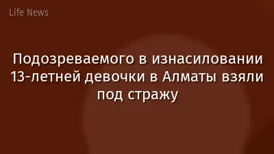 Подозреваемого в изнасиловании 13-летней девочки в Алматы взяли под стражу
