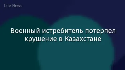 Военный истребитель потерпел крушение в Казахстане