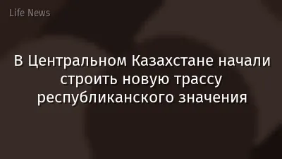 В Центральном Казахстане начали строить новую трассу республиканского значения