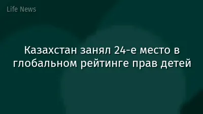 Казахстан занял 24-е место в глобальном рейтинге прав детей