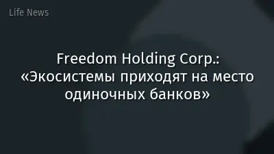 Freedom Holding Corp.: «Экосистемы приходят на место одиночных банков»