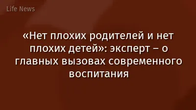 «Нет плохих родителей и нет плохих детей»: эксперт – о главных вызовах современного воспитания