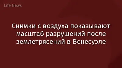 Снимки с воздуха показывают масштаб разрушений после землетрясений в Венесуэле