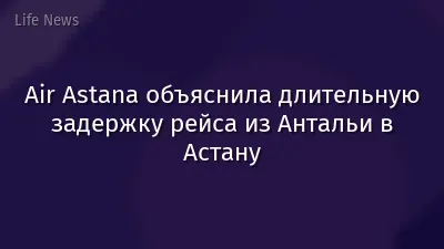 Air Astana объяснила длительную задержку рейса из Антальи в Астану