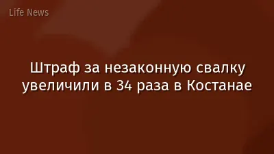 Штраф за незаконную свалку увеличили в 34 раза в Костанае