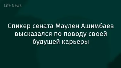 Спикер сената Маулен Ашимбаев высказался по поводу своей будущей карьеры