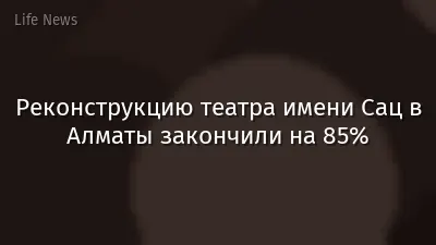 Реконструкцию театра имени Сац в Алматы закончили на 85%